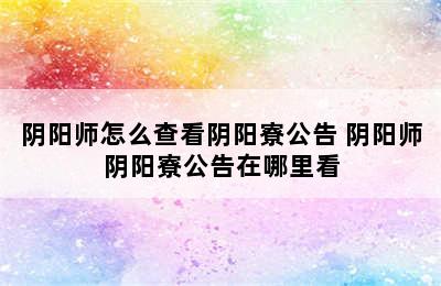 阴阳师怎么查看阴阳寮公告 阴阳师阴阳寮公告在哪里看